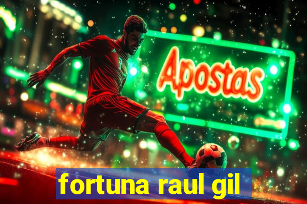 fortuna raul gil